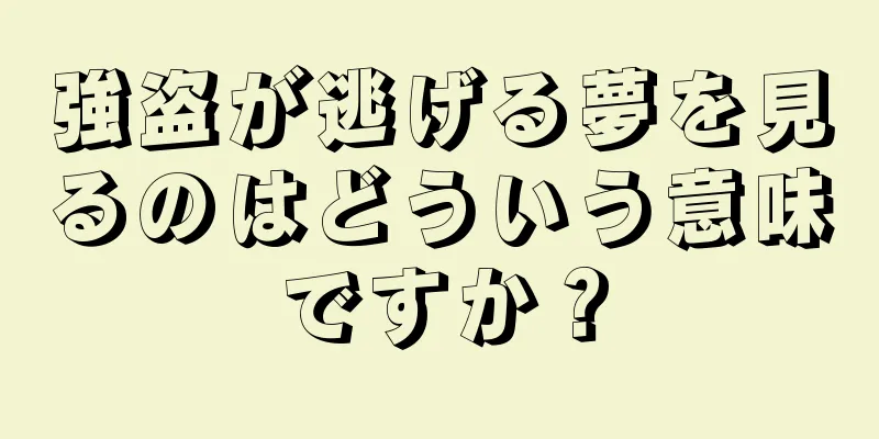 強盗が逃げる夢を見るのはどういう意味ですか？