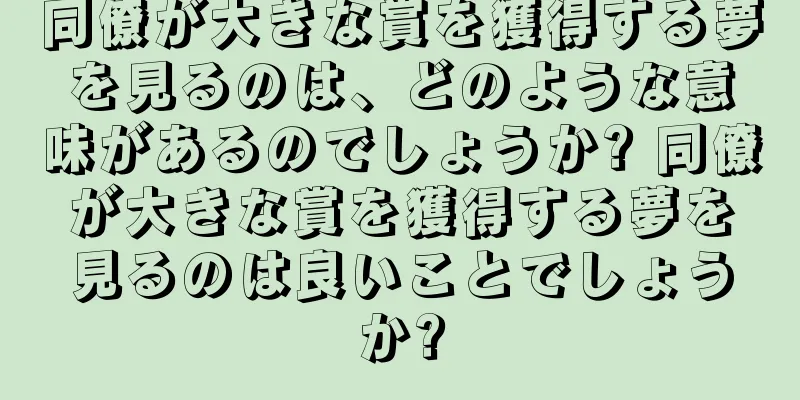 同僚が大きな賞を獲得する夢を見るのは、どのような意味があるのでしょうか? 同僚が大きな賞を獲得する夢を見るのは良いことでしょうか?