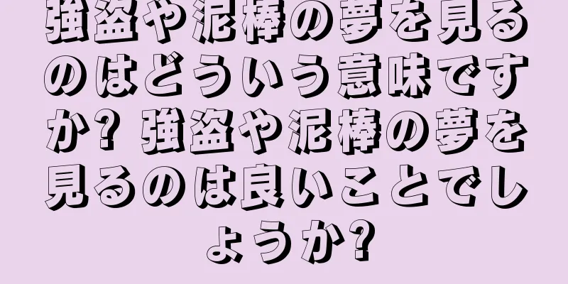 強盗や泥棒の夢を見るのはどういう意味ですか? 強盗や泥棒の夢を見るのは良いことでしょうか?