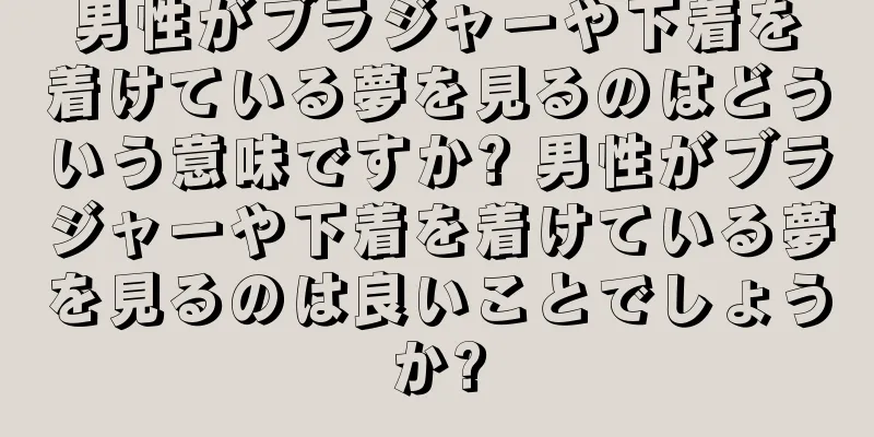 男性がブラジャーや下着を着けている夢を見るのはどういう意味ですか? 男性がブラジャーや下着を着けている夢を見るのは良いことでしょうか?