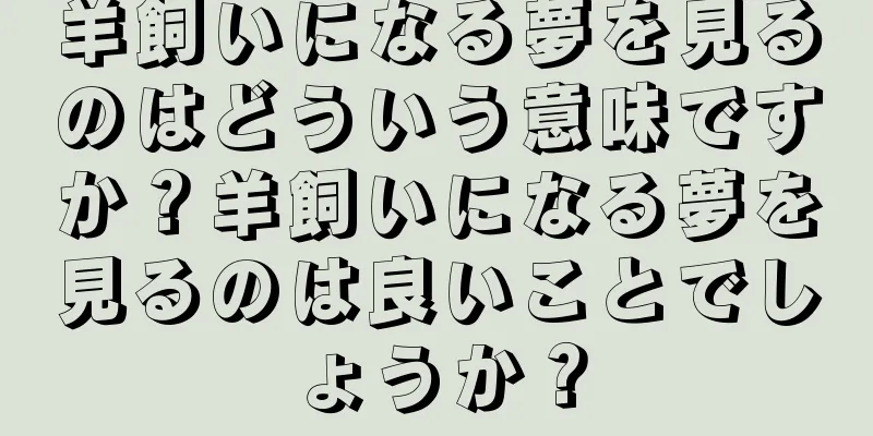 羊飼いになる夢を見るのはどういう意味ですか？羊飼いになる夢を見るのは良いことでしょうか？