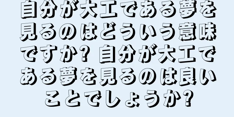 自分が大工である夢を見るのはどういう意味ですか? 自分が大工である夢を見るのは良いことでしょうか?