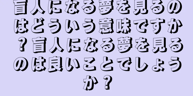 盲人になる夢を見るのはどういう意味ですか？盲人になる夢を見るのは良いことでしょうか？