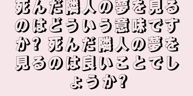 死んだ隣人の夢を見るのはどういう意味ですか? 死んだ隣人の夢を見るのは良いことでしょうか?