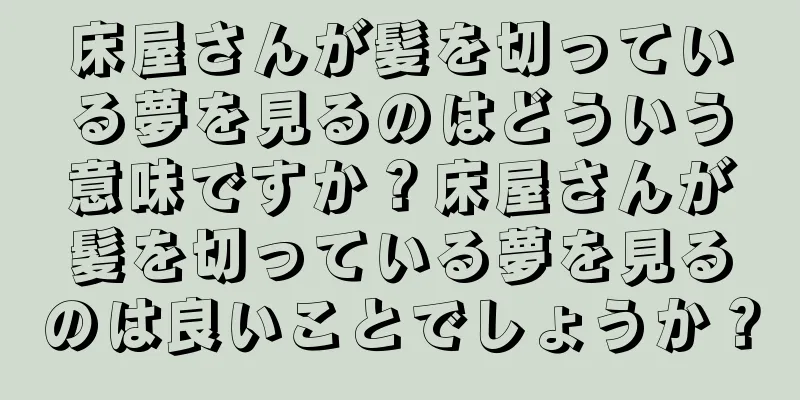 床屋さんが髪を切っている夢を見るのはどういう意味ですか？床屋さんが髪を切っている夢を見るのは良いことでしょうか？