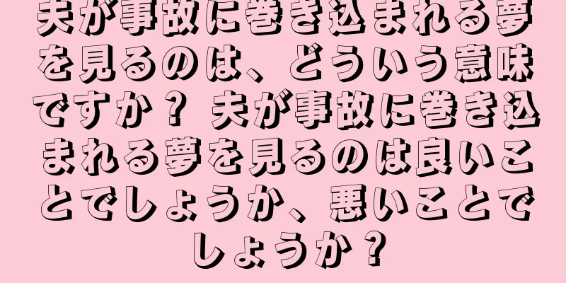 夫が事故に巻き込まれる夢を見るのは、どういう意味ですか？ 夫が事故に巻き込まれる夢を見るのは良いことでしょうか、悪いことでしょうか？