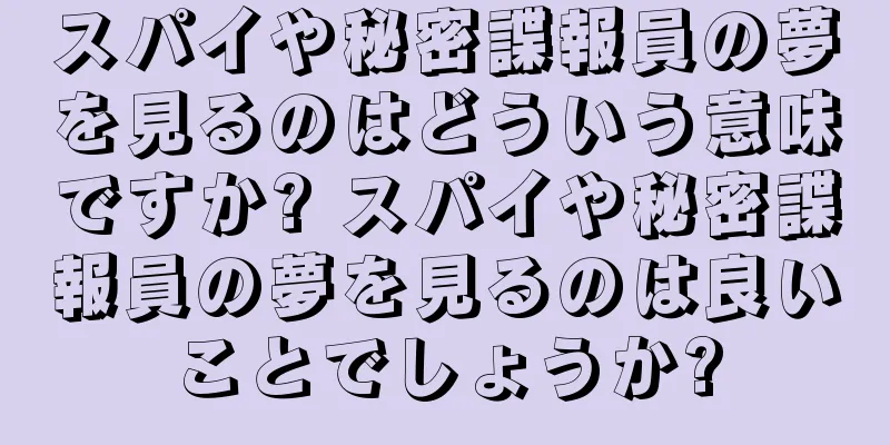 スパイや秘密諜報員の夢を見るのはどういう意味ですか? スパイや秘密諜報員の夢を見るのは良いことでしょうか?