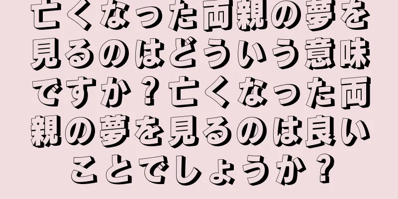 亡くなった両親の夢を見るのはどういう意味ですか？亡くなった両親の夢を見るのは良いことでしょうか？