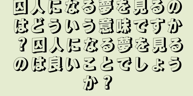囚人になる夢を見るのはどういう意味ですか？囚人になる夢を見るのは良いことでしょうか？