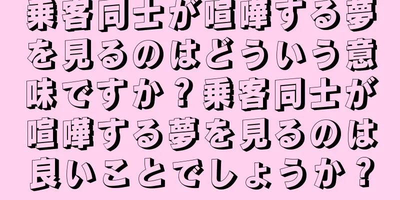 乗客同士が喧嘩する夢を見るのはどういう意味ですか？乗客同士が喧嘩する夢を見るのは良いことでしょうか？