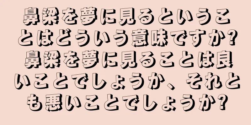 鼻梁を夢に見るということはどういう意味ですか? 鼻梁を夢に見ることは良いことでしょうか、それとも悪いことでしょうか?