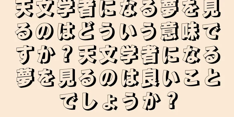 天文学者になる夢を見るのはどういう意味ですか？天文学者になる夢を見るのは良いことでしょうか？
