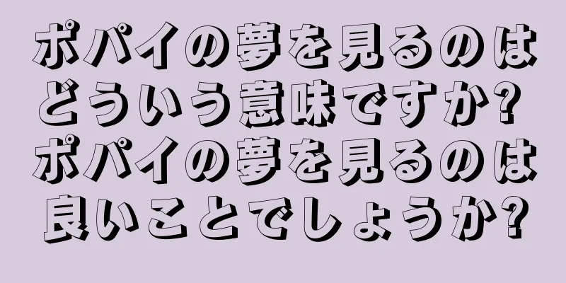 ポパイの夢を見るのはどういう意味ですか? ポパイの夢を見るのは良いことでしょうか?