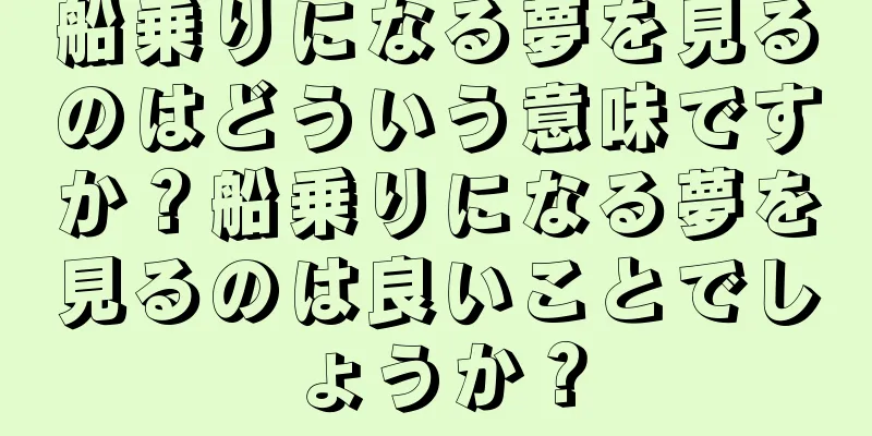 船乗りになる夢を見るのはどういう意味ですか？船乗りになる夢を見るのは良いことでしょうか？