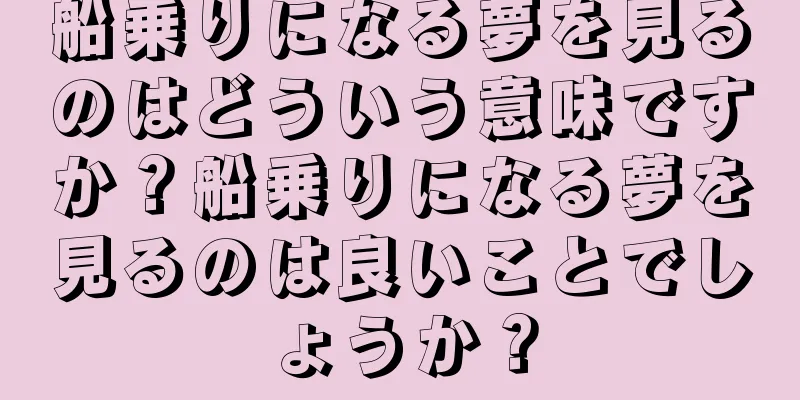 船乗りになる夢を見るのはどういう意味ですか？船乗りになる夢を見るのは良いことでしょうか？