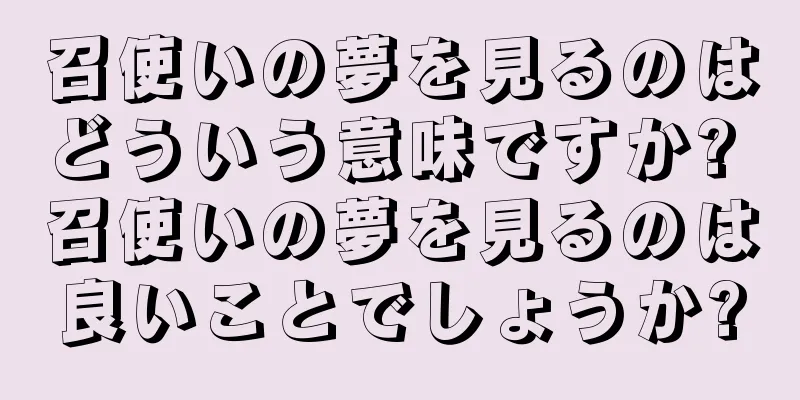 召使いの夢を見るのはどういう意味ですか? 召使いの夢を見るのは良いことでしょうか?