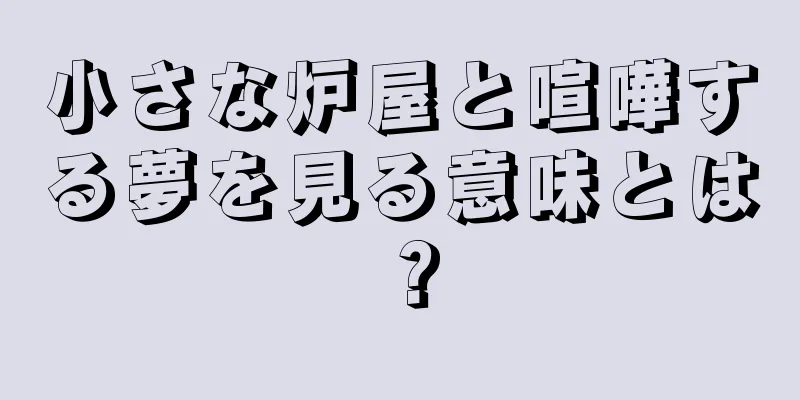 小さな炉屋と喧嘩する夢を見る意味とは？