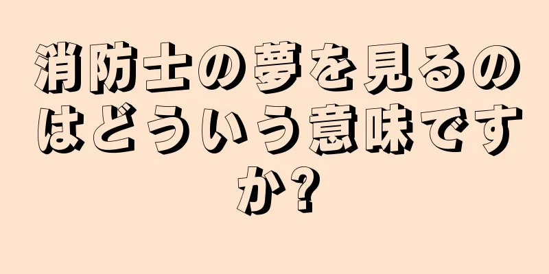 消防士の夢を見るのはどういう意味ですか?