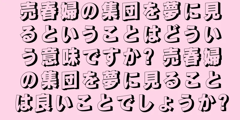 売春婦の集団を夢に見るということはどういう意味ですか? 売春婦の集団を夢に見ることは良いことでしょうか?