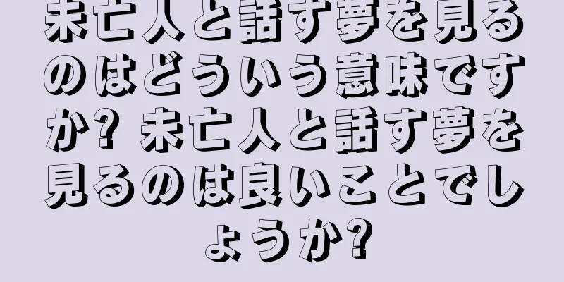未亡人と話す夢を見るのはどういう意味ですか? 未亡人と話す夢を見るのは良いことでしょうか?