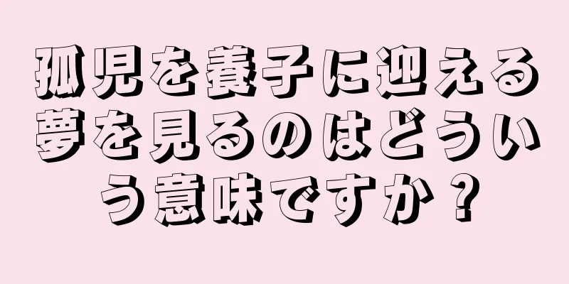 孤児を養子に迎える夢を見るのはどういう意味ですか？