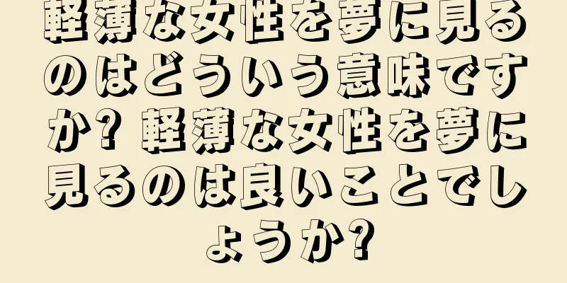 軽薄な女性を夢に見るのはどういう意味ですか? 軽薄な女性を夢に見るのは良いことでしょうか?