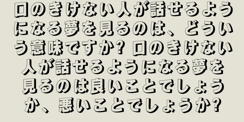 口のきけない人が話せるようになる夢を見るのは、どういう意味ですか? 口のきけない人が話せるようになる夢を見るのは良いことでしょうか、悪いことでしょうか?
