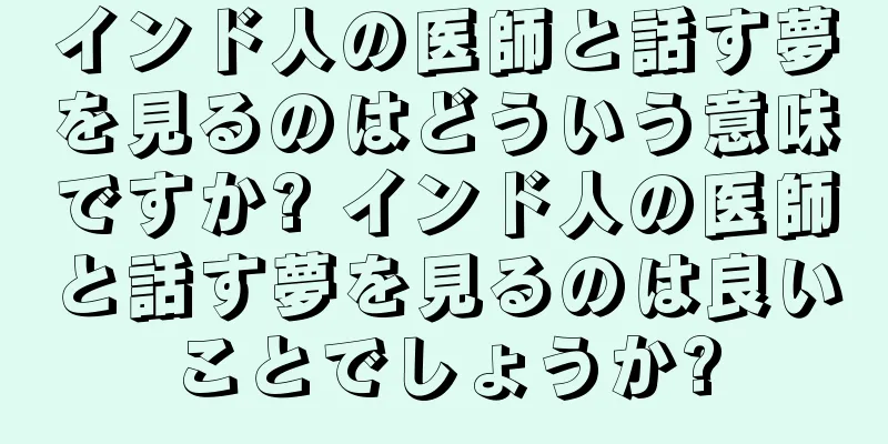 インド人の医師と話す夢を見るのはどういう意味ですか? インド人の医師と話す夢を見るのは良いことでしょうか?