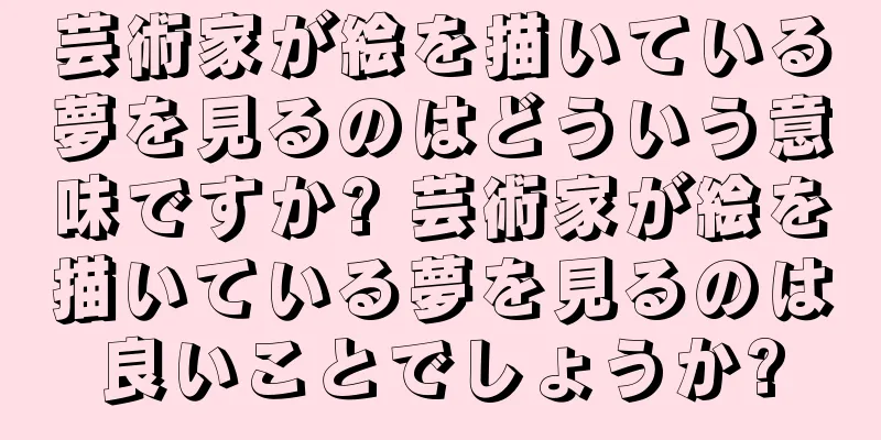 芸術家が絵を描いている夢を見るのはどういう意味ですか? 芸術家が絵を描いている夢を見るのは良いことでしょうか?