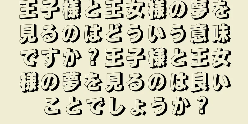 王子様と王女様の夢を見るのはどういう意味ですか？王子様と王女様の夢を見るのは良いことでしょうか？