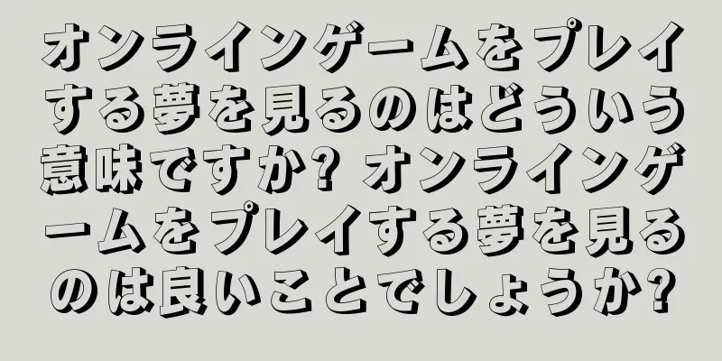 オンラインゲームをプレイする夢を見るのはどういう意味ですか? オンラインゲームをプレイする夢を見るのは良いことでしょうか?