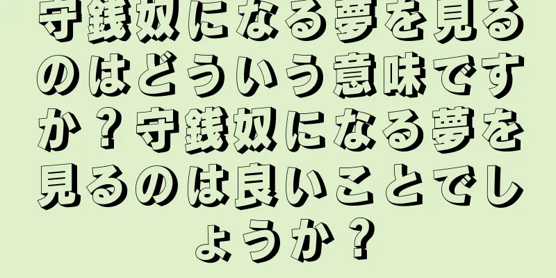 守銭奴になる夢を見るのはどういう意味ですか？守銭奴になる夢を見るのは良いことでしょうか？