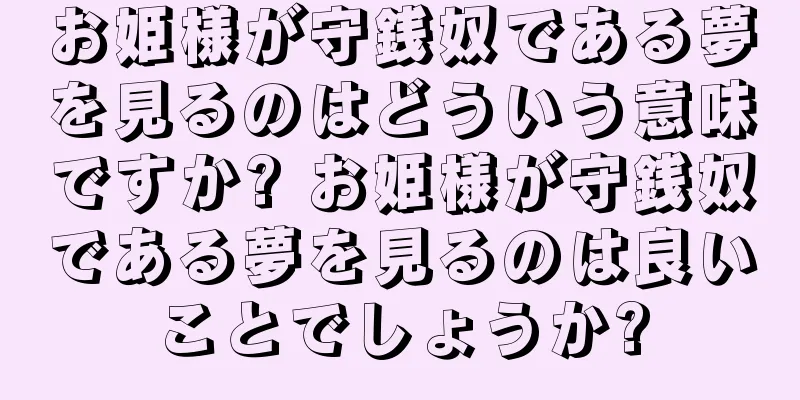 お姫様が守銭奴である夢を見るのはどういう意味ですか? お姫様が守銭奴である夢を見るのは良いことでしょうか?
