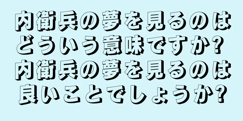 内衛兵の夢を見るのはどういう意味ですか? 内衛兵の夢を見るのは良いことでしょうか?