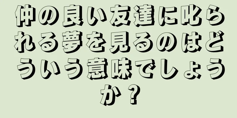 仲の良い友達に叱られる夢を見るのはどういう意味でしょうか？