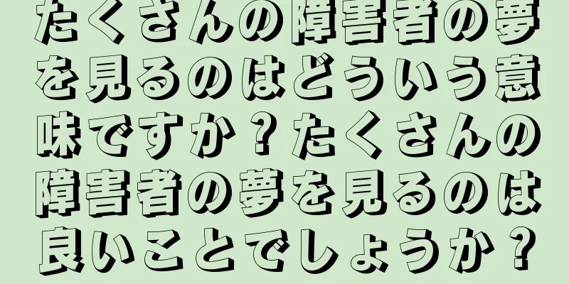 たくさんの障害者の夢を見るのはどういう意味ですか？たくさんの障害者の夢を見るのは良いことでしょうか？
