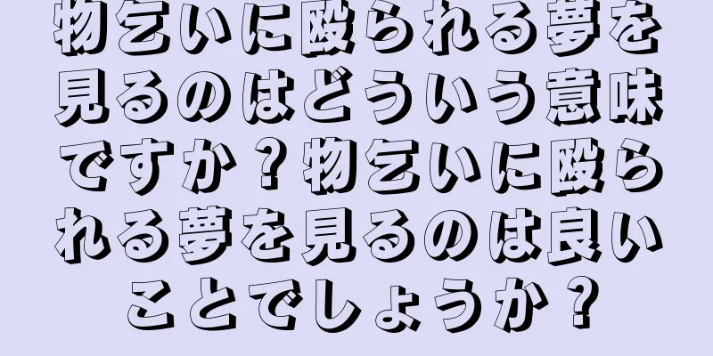 物乞いに殴られる夢を見るのはどういう意味ですか？物乞いに殴られる夢を見るのは良いことでしょうか？