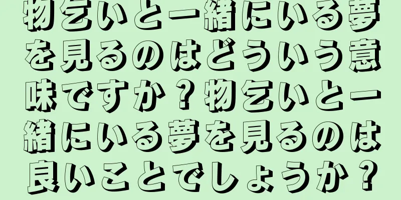 物乞いと一緒にいる夢を見るのはどういう意味ですか？物乞いと一緒にいる夢を見るのは良いことでしょうか？