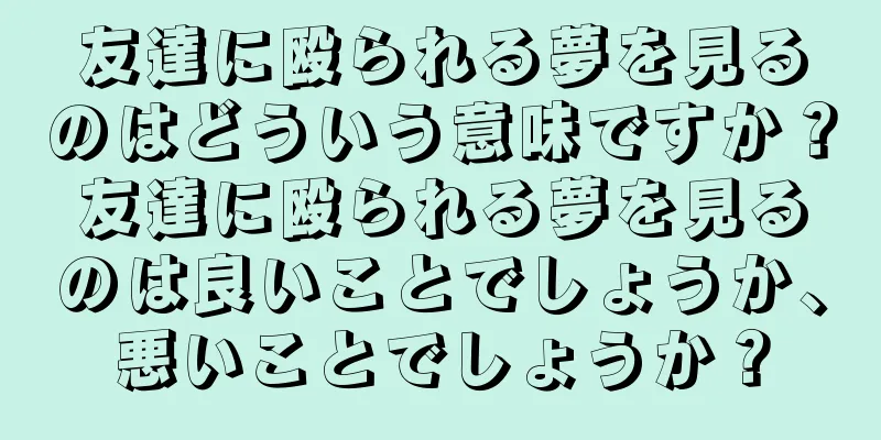 友達に殴られる夢を見るのはどういう意味ですか？友達に殴られる夢を見るのは良いことでしょうか、悪いことでしょうか？