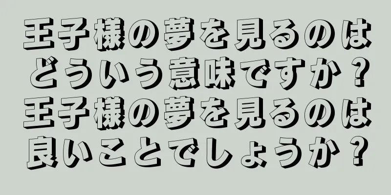 王子様の夢を見るのはどういう意味ですか？王子様の夢を見るのは良いことでしょうか？