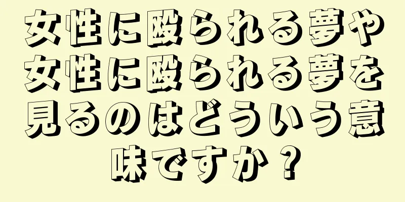 女性に殴られる夢や女性に殴られる夢を見るのはどういう意味ですか？