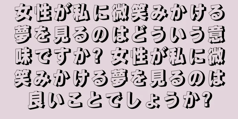 女性が私に微笑みかける夢を見るのはどういう意味ですか? 女性が私に微笑みかける夢を見るのは良いことでしょうか?