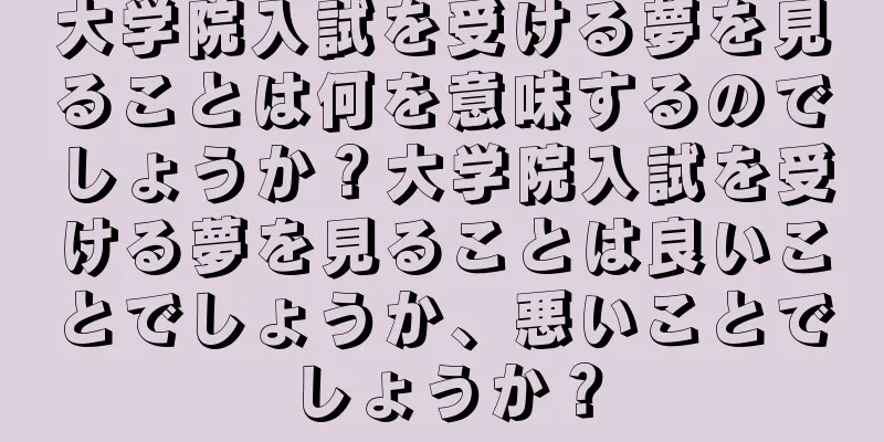 大学院入試を受ける夢を見ることは何を意味するのでしょうか？大学院入試を受ける夢を見ることは良いことでしょうか、悪いことでしょうか？