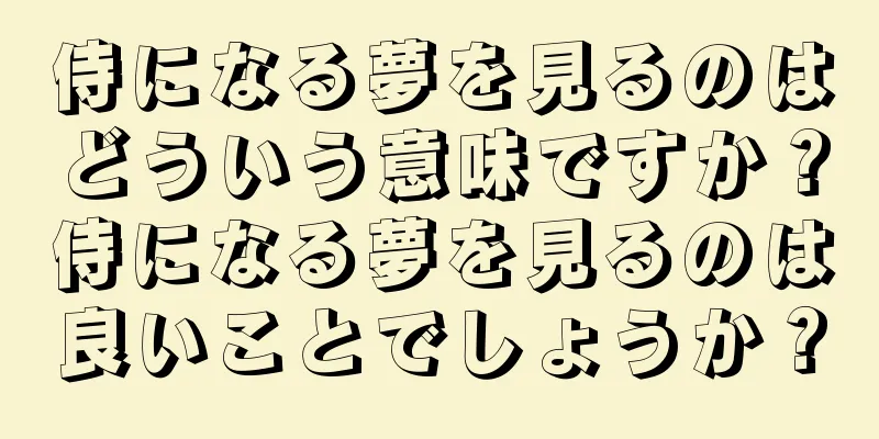 侍になる夢を見るのはどういう意味ですか？侍になる夢を見るのは良いことでしょうか？
