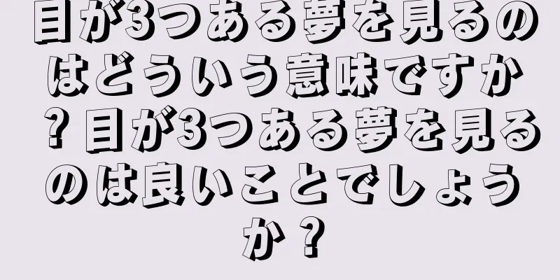 目が3つある夢を見るのはどういう意味ですか？目が3つある夢を見るのは良いことでしょうか？