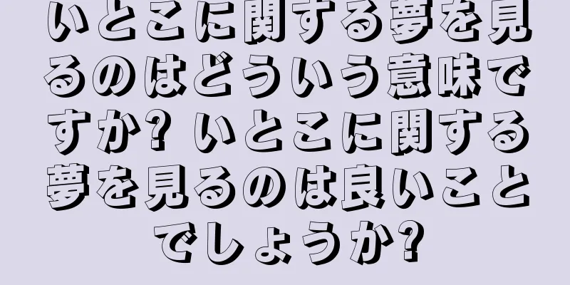 いとこに関する夢を見るのはどういう意味ですか? いとこに関する夢を見るのは良いことでしょうか?