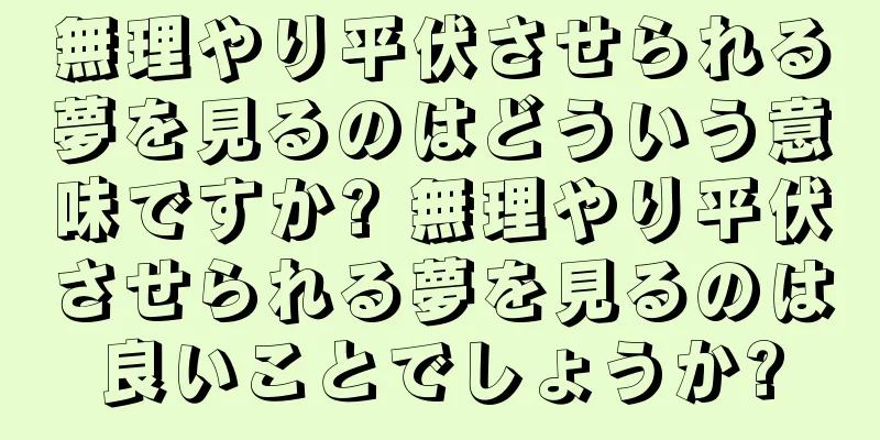 無理やり平伏させられる夢を見るのはどういう意味ですか? 無理やり平伏させられる夢を見るのは良いことでしょうか?