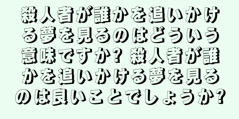 殺人者が誰かを追いかける夢を見るのはどういう意味ですか? 殺人者が誰かを追いかける夢を見るのは良いことでしょうか?