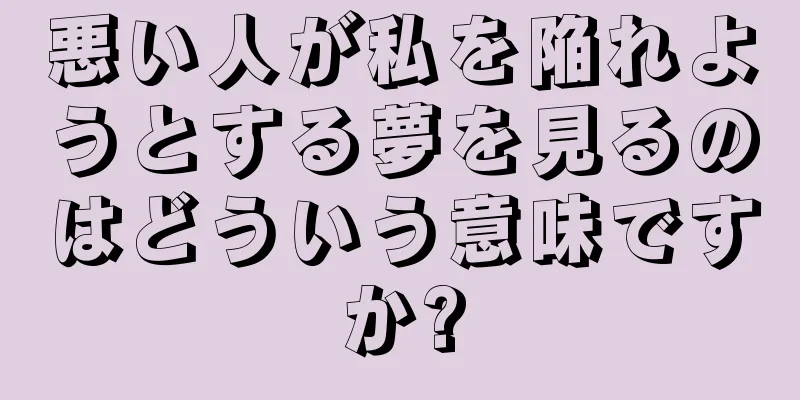 悪い人が私を陥れようとする夢を見るのはどういう意味ですか?