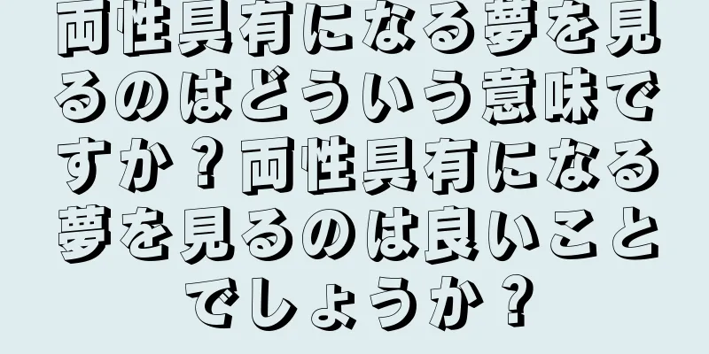 両性具有になる夢を見るのはどういう意味ですか？両性具有になる夢を見るのは良いことでしょうか？